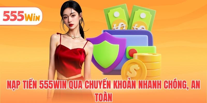 Nạp tiền 555WIN qua chuyển khoản nhanh chóng, an toàn