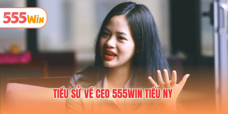 Tiểu sử về CEO 555WIN Tiểu Ny